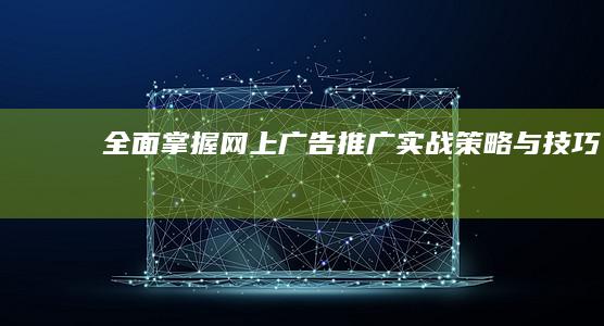 全面掌握！网上广告推广实战策略与技巧